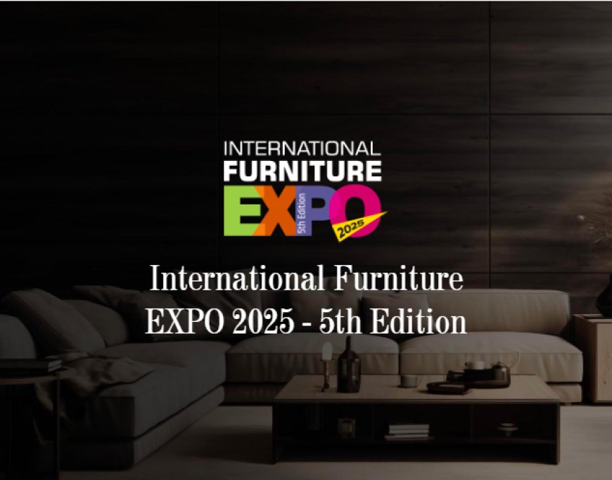 International Furniture Expo 2025 Unveils Innovations in Furniture Industry